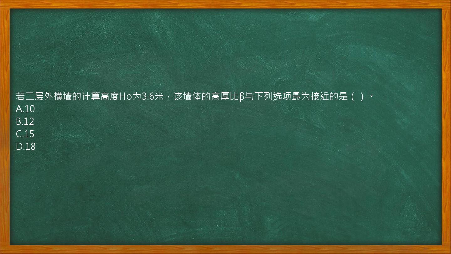 若二层外横墙的计算高度Ho为3.6米，该墙体的高厚比β与下列选项最为接近的是（）。