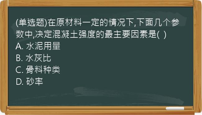 (单选题)在原材料一定的情况下,下面几个参数中,决定混凝土强度的最主要因素是(