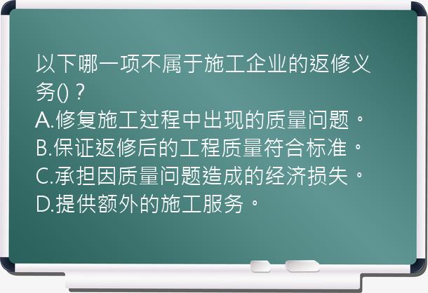 以下哪一项不属于施工企业的返修义务()？