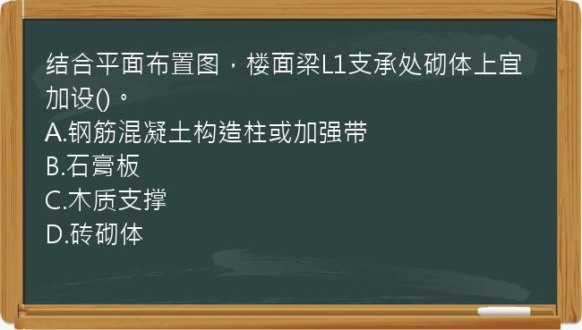 结合平面布置图，楼面梁L1支承处砌体上宜加设()。