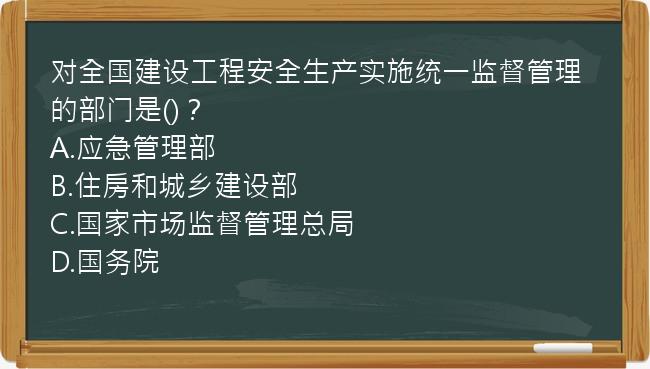 对全国建设工程安全生产实施统一监督管理的部门是()？