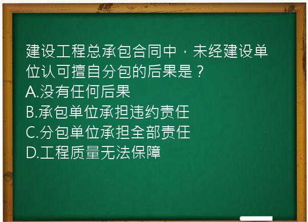 建设工程总承包合同中，未经建设单位认可擅自分包的后果是？