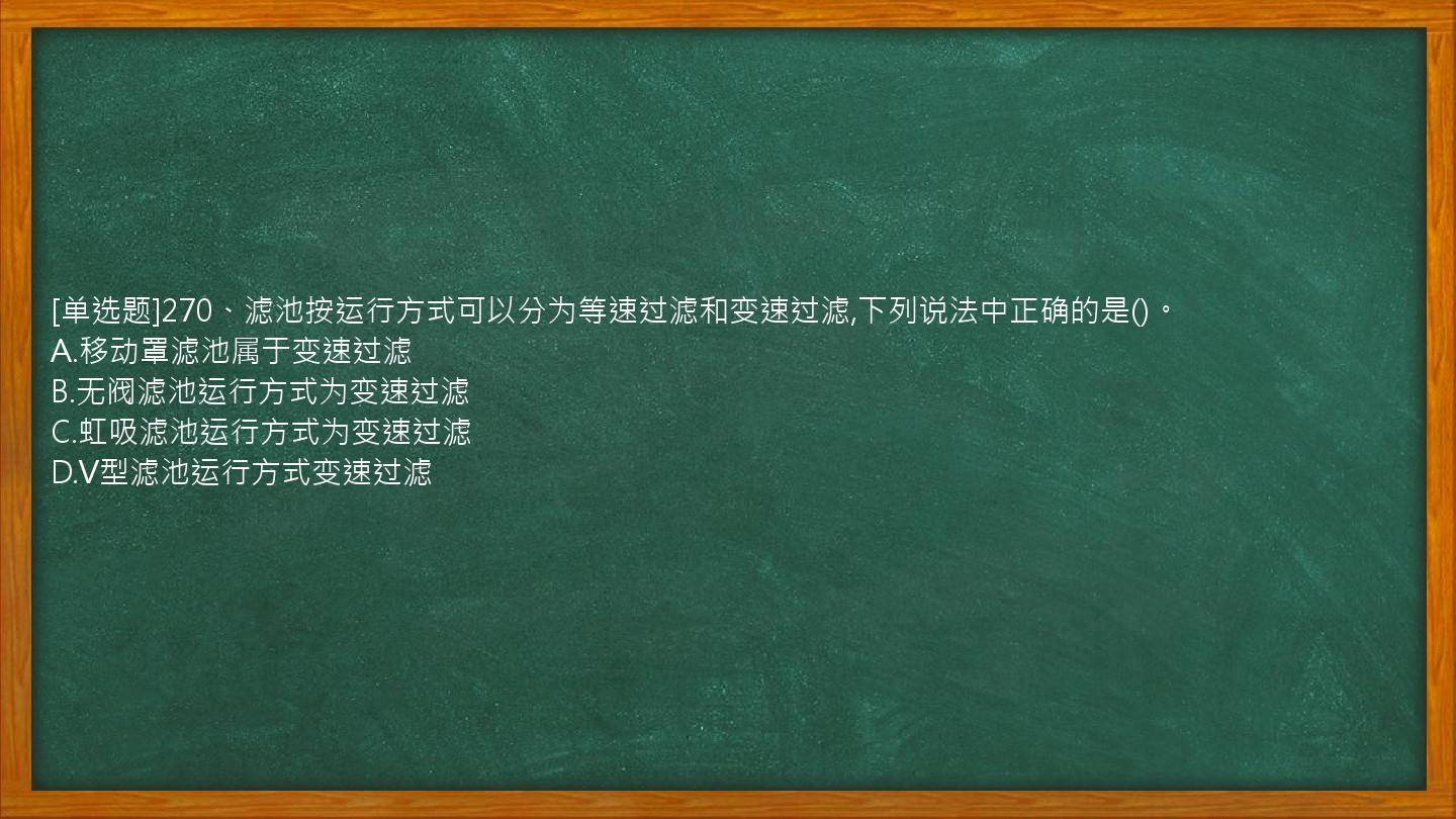 [单选题]270、滤池按运行方式可以分为等速过滤和变速过滤,下列说法中正确的是()。