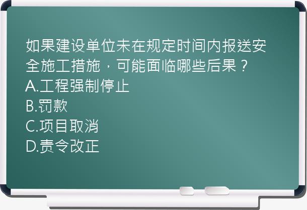 如果建设单位未在规定时间内报送安全施工措施，可能面临哪些后果？