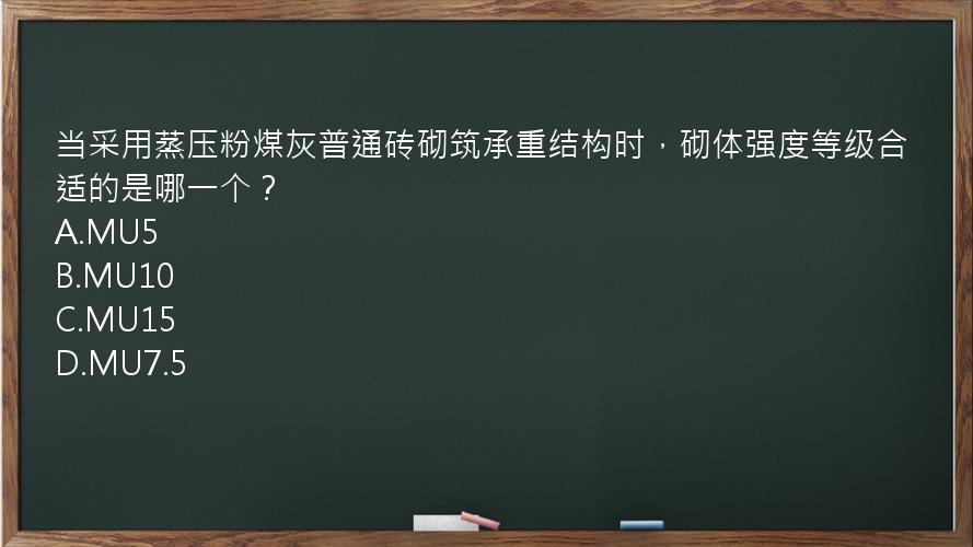 当采用蒸压粉煤灰普通砖砌筑承重结构时，砌体强度等级合适的是哪一个？