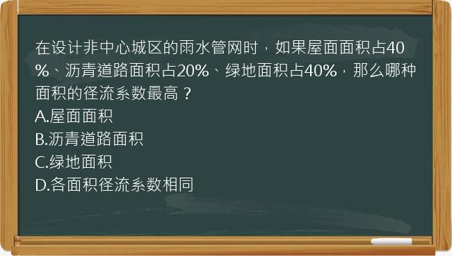 在设计非中心城区的雨水管网时，如果屋面面积占40%、沥青道路面积占20%、绿地面积占40%，那么哪种面积的径流系数最高？