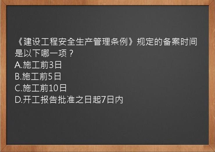 《建设工程安全生产管理条例》规定的备案时间是以下哪一项？