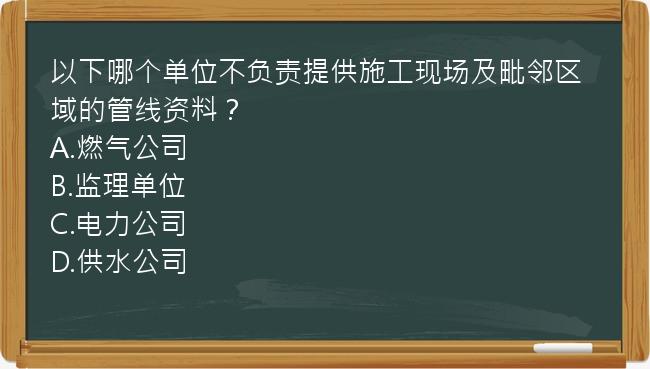 以下哪个单位不负责提供施工现场及毗邻区域的管线资料？