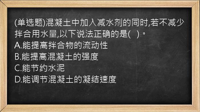 (单选题)混凝土中加入减水剂的同时,若不减少拌合用水量,以下说法正确的是(