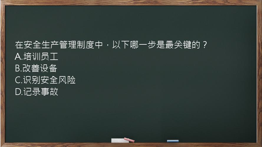 在安全生产管理制度中，以下哪一步是最关键的？