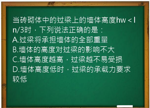 当砖砌体中的过梁上的墙体高度hw＜ln/3时，下列说法正确的是：