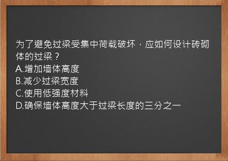 为了避免过梁受集中荷载破坏，应如何设计砖砌体的过梁？