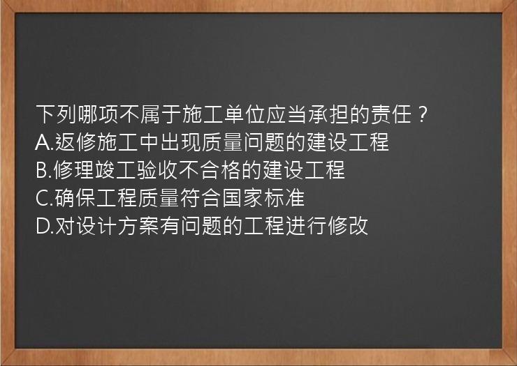 下列哪项不属于施工单位应当承担的责任？