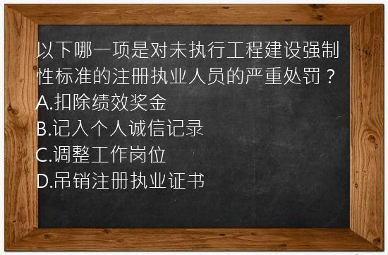 以下哪一项是对未执行工程建设强制性标准的注册执业人员的严重处罚？