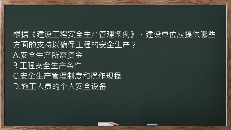 根据《建设工程安全生产管理条例》，建设单位应提供哪些方面的支持以确保工程的安全生产？