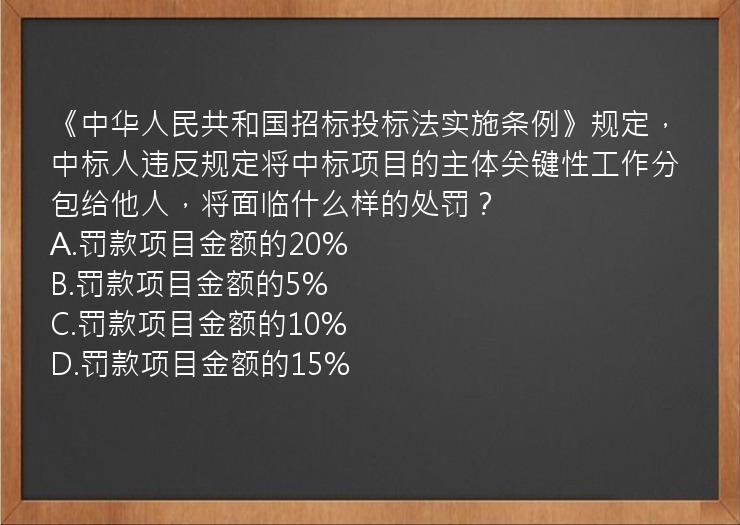 《中华人民共和国招标投标法实施条例》规定，中标人违反规定将中标项目的主体关键性工作分包给他人，将面临什么样的处罚？