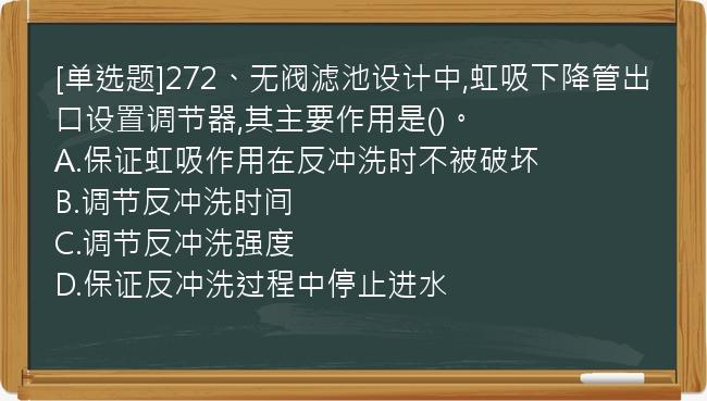 [单选题]272、无阀滤池设计中,虹吸下降管出口设置调节器,其主要作用是()。