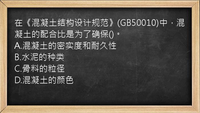 在《混凝土结构设计规范》(GB50010)中，混凝土的配合比是为了确保()。