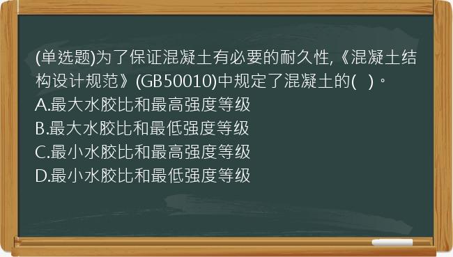 (单选题)为了保证混凝土有必要的耐久性,《混凝土结构设计规范》(GB50010)中规定了混凝土的(