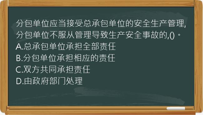 分包单位应当接受总承包单位的安全生产管理,分包单位不服从管理导致生产安全事故的,()。