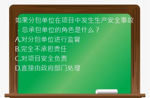 如果分包单位在项目中发生生产安全事故，总承包单位的角色是什么？