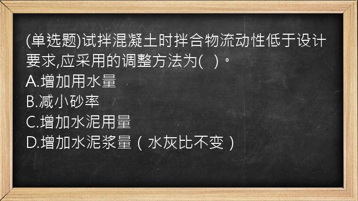 (单选题)试拌混凝土时拌合物流动性低于设计要求,应采用的调整方法为(