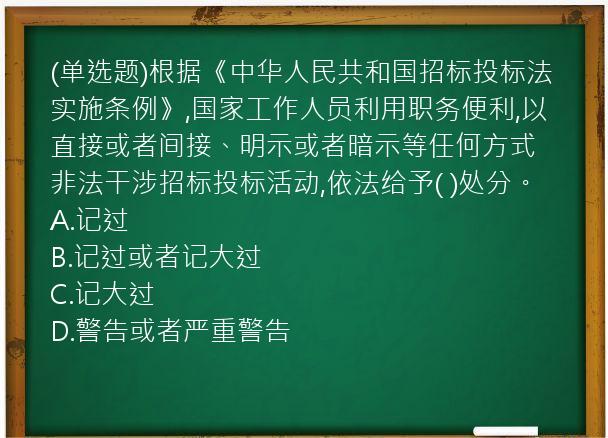 (单选题)根据《中华人民共和国招标投标法实施条例》,国家工作人员利用职务便利,以直接或者间接、明示或者暗示等任何方式非法干涉招标投标活动,依法给予(