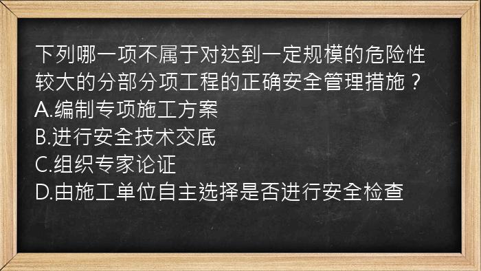 下列哪一项不属于对达到一定规模的危险性较大的分部分项工程的正确安全管理措施？