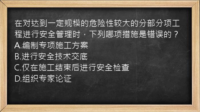 在对达到一定规模的危险性较大的分部分项工程进行安全管理时，下列哪项措施是错误的？