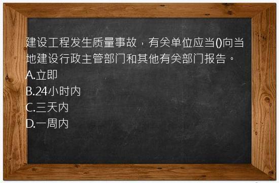 建设工程发生质量事故，有关单位应当()向当地建设行政主管部门和其他有关部门报告。