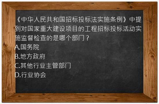 《中华人民共和国招标投标法实施条例》中提到对国家重大建设项目的工程招标投标活动实施监督检查的是哪个部门？