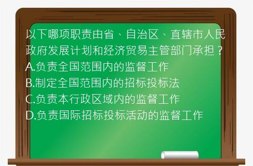 以下哪项职责由省、自治区、直辖市人民政府发展计划和经济贸易主管部门承担？