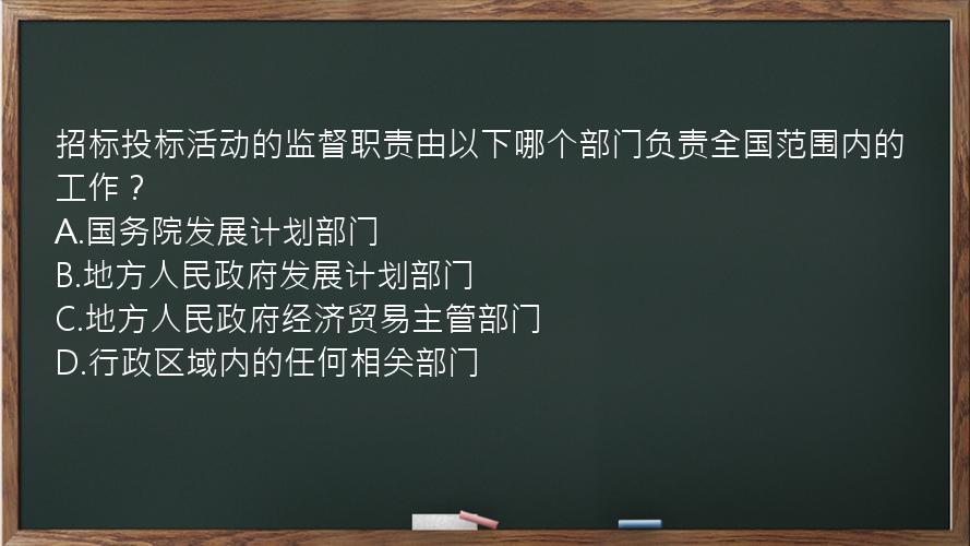 招标投标活动的监督职责由以下哪个部门负责全国范围内的工作？