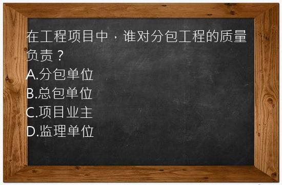 在工程项目中，谁对分包工程的质量负责？