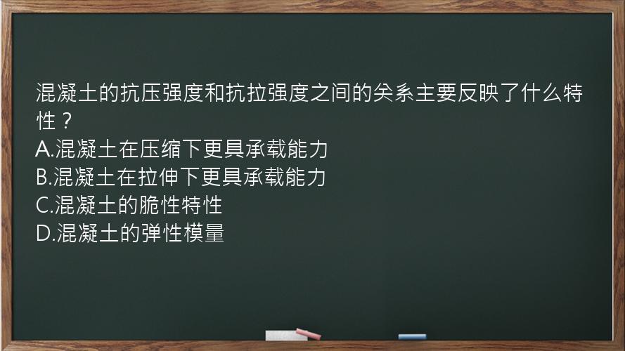 混凝土的抗压强度和抗拉强度之间的关系主要反映了什么特性？