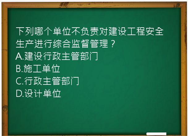 下列哪个单位不负责对建设工程安全生产进行综合监督管理？