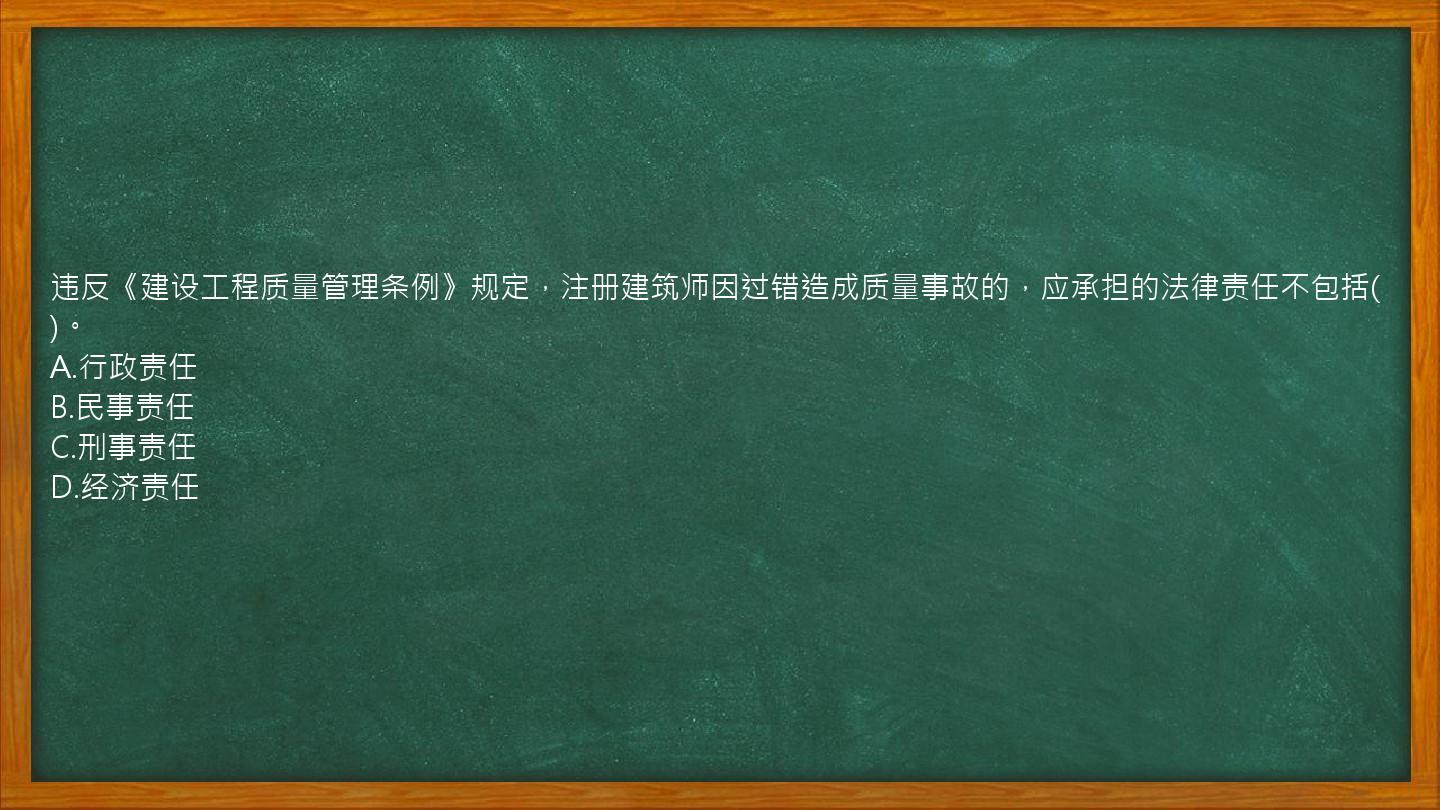 违反《建设工程质量管理条例》规定，注册建筑师因过错造成质量事故的，应承担的法律责任不包括()。