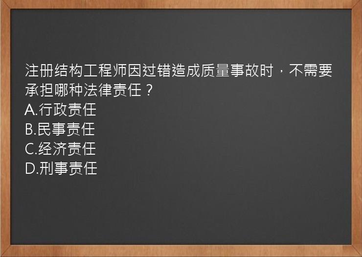 注册结构工程师因过错造成质量事故时，不需要承担哪种法律责任？