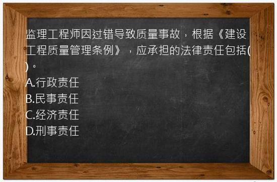 监理工程师因过错导致质量事故，根据《建设工程质量管理条例》，应承担的法律责任包括()。