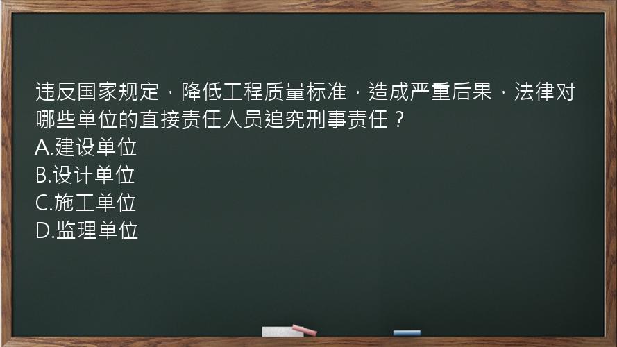 违反国家规定，降低工程质量标准，造成严重后果，法律对哪些单位的直接责任人员追究刑事责任？