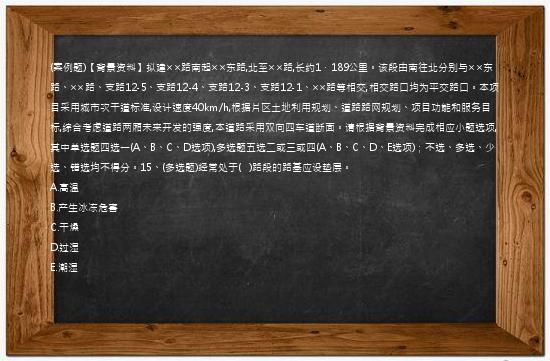 (案例题)【背景资料】拟建××路南起××东路,北至××路,长约1．189公里。该段由南往北分别与××东路、××路、支路12-5、支路12-4、支路12-3、支路12-1、××路等相交,相交路口均为平交路口。本项目采用城市次干道标准,设计速度40km/h,根据片区土地利用规划、道路路网规划、项目功能和服务目标,综合考虑道路两厢未来开发的强度,本道路采用双向四车道断面。请根据背景资料完成相应小题选项,其中单选题四选一(A、B、C、D选项),多选题五选二或三或四(A、B、C、D、E选项)；不选、多选、少选、错选均不得分。15、(多选题)经常处于(