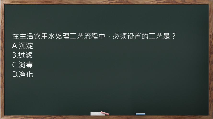 在生活饮用水处理工艺流程中，必须设置的工艺是？