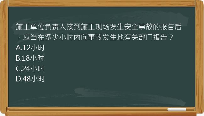 施工单位负责人接到施工现场发生安全事故的报告后，应当在多少小时内向事故发生地有关部门报告？