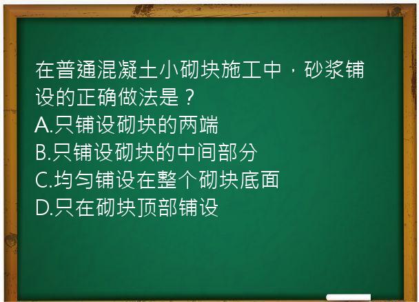 在普通混凝土小砌块施工中，砂浆铺设的正确做法是？