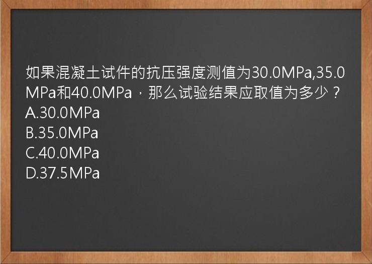 如果混凝土试件的抗压强度测值为30.0MPa,35.0MPa和40.0MPa，那么试验结果应取值为多少？