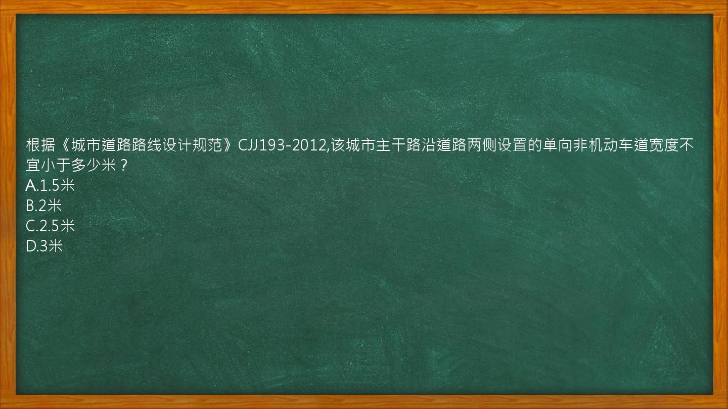 根据《城市道路路线设计规范》CJJ193-2012,该城市主干路沿道路两侧设置的单向非机动车道宽度不宜小于多少米？