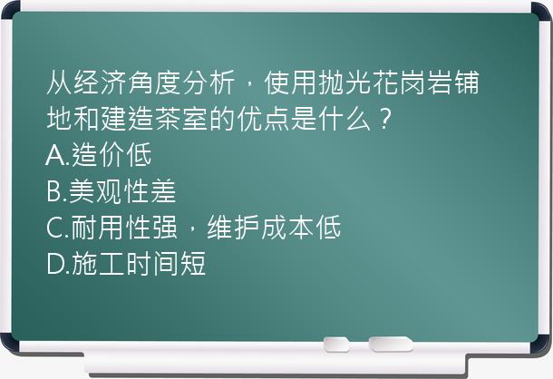 从经济角度分析，使用抛光花岗岩铺地和建造茶室的优点是什么？