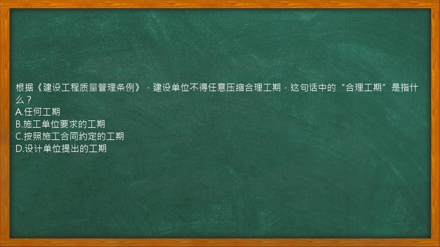 根据《建设工程质量管理条例》，建设单位不得任意压缩合理工期，这句话中的“合理工期”是指什么？