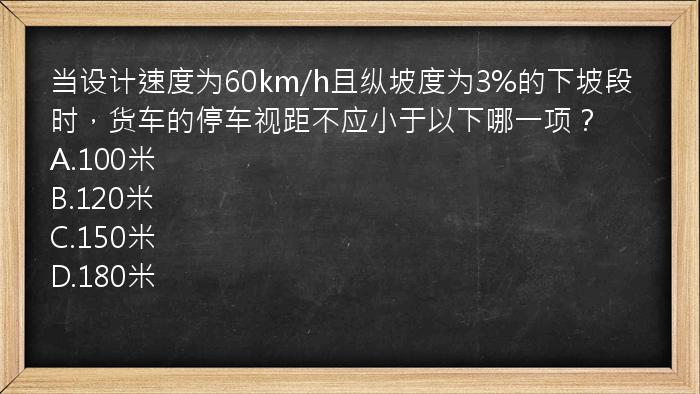 当设计速度为60km/h且纵坡度为3%的下坡段时，货车的停车视距不应小于以下哪一项？