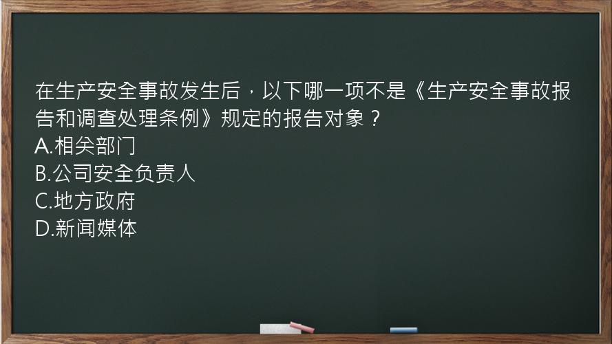 在生产安全事故发生后，以下哪一项不是《生产安全事故报告和调查处理条例》规定的报告对象？